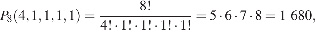 P_8 левая круг­лая скоб­ка 4, 1, 1, 1, 1 пра­вая круг­лая скоб­ка = дробь: чис­ли­тель: 8!, зна­ме­на­тель: 4! умно­жить на 1! умно­жить на 1! умно­жить на 1! умно­жить на 1! конец дроби = 5 умно­жить на 6 умно­жить на 7 умно­жить на 8=1 680, 