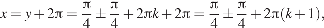 x=y плюс 2 Пи = дробь: чис­ли­тель: Пи , зна­ме­на­тель: 4 конец дроби \pm дробь: чис­ли­тель: Пи , зна­ме­на­тель: 4 конец дроби плюс 2 Пи k плюс 2 Пи = дробь: чис­ли­тель: Пи , зна­ме­на­тель: 4 конец дроби \pm дробь: чис­ли­тель: Пи , зна­ме­на­тель: 4 конец дроби плюс 2 Пи левая круг­лая скоб­ка k плюс 1 пра­вая круг­лая скоб­ка , 