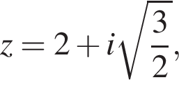 z=2 плюс i ко­рень из: на­ча­ло ар­гу­мен­та: дробь: чис­ли­тель: 3, зна­ме­на­тель: 2 конец дроби конец ар­гу­мен­та , 