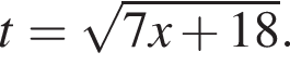 t= ко­рень из: на­ча­ло ар­гу­мен­та: 7x плюс 18 конец ар­гу­мен­та .