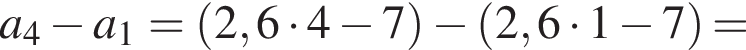 a_4 минус a_1= левая круг­лая скоб­ка 2,6 умно­жить на 4 минус 7 пра­вая круг­лая скоб­ка минус левая круг­лая скоб­ка 2,6 умно­жить на 1 минус 7 пра­вая круг­лая скоб­ка =