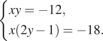  си­сте­ма вы­ра­же­ний xy= минус 12,x левая круг­лая скоб­ка 2y минус 1 пра­вая круг­лая скоб­ка = минус 18. конец си­сте­мы .