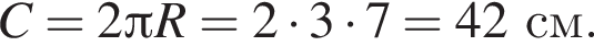 C = 2 Пи R = 2 умно­жить на 3 умно­жить на 7 = 42 см.