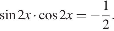  синус 2x умно­жить на ко­си­нус 2x = минус дробь: чис­ли­тель: 1, зна­ме­на­тель: 2 конец дроби .