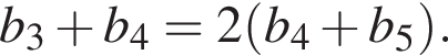 b_3 плюс b_4=2 левая круг­лая скоб­ка b_4 плюс b_5 пра­вая круг­лая скоб­ка .