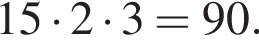 15 умно­жить на 2 умно­жить на 3 = 90.