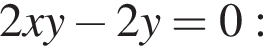 2xy минус 2y = 0: