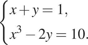  си­сте­ма вы­ра­же­ний новая стро­ка x плюс y=1, новая стро­ка x в кубе минус 2y=10. конец си­сте­мы .
