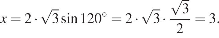 x=2 умно­жить на ко­рень из: на­ча­ло ар­гу­мен­та: 3 конец ар­гу­мен­та синус 120 в сте­пе­ни левая круг­лая скоб­ка \circ пра­вая круг­лая скоб­ка =2 умно­жить на ко­рень из: на­ча­ло ар­гу­мен­та: 3 конец ар­гу­мен­та умно­жить на дробь: чис­ли­тель: ко­рень из: на­ча­ло ар­гу­мен­та: 3 конец ар­гу­мен­та , зна­ме­на­тель: 2 конец дроби =3. 