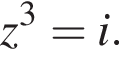 z в кубе =i.