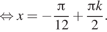  рав­но­силь­но x= минус дробь: чис­ли­тель: Пи , зна­ме­на­тель: 12 конец дроби плюс дробь: чис­ли­тель: Пи k, зна­ме­на­тель: 2 конец дроби . 