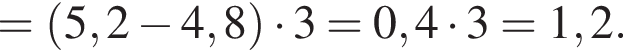 = левая круг­лая скоб­ка 5,2 минус 4,8 пра­вая круг­лая скоб­ка умно­жить на 3=0,4 умно­жить на 3=1,2.