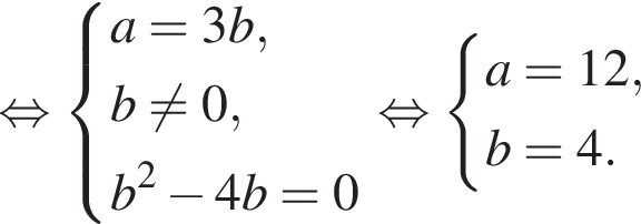  рав­но­силь­но си­сте­ма вы­ра­же­ний a = 3b, b не равно 0, b в квад­ра­те минус 4b = 0 конец си­сте­мы . рав­но­силь­но си­сте­ма вы­ра­же­ний a = 12, b = 4. конец си­сте­мы .