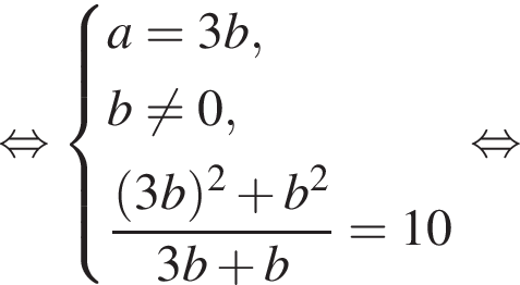  рав­но­силь­но си­сте­ма вы­ра­же­ний a = 3b, b не равно 0, дробь: чис­ли­тель: левая круг­лая скоб­ка 3b пра­вая круг­лая скоб­ка в квад­ра­те плюс b в квад­ра­те , зна­ме­на­тель: 3b плюс b конец дроби = 10 конец си­сте­мы . рав­но­силь­но 