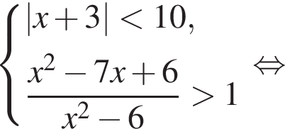  си­сте­ма вы­ра­же­ний |x плюс 3| мень­ше 10, дробь: чис­ли­тель: x в квад­ра­те минус 7x плюс 6, зна­ме­на­тель: x в квад­ра­те минус 6 конец дроби боль­ше 1 конец си­сте­мы . рав­но­силь­но 