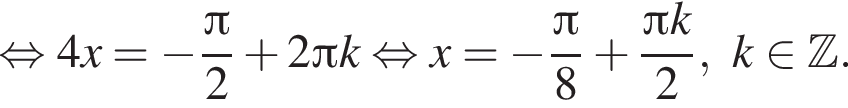  рав­но­силь­но 4x = минус дробь: чис­ли­тель: Пи , зна­ме­на­тель: 2 конец дроби плюс 2 Пи k рав­но­силь­но x = минус дробь: чис­ли­тель: Пи , зна­ме­на­тель: 8 конец дроби плюс дробь: чис­ли­тель: Пи k, зна­ме­на­тель: 2 конец дроби , k при­над­ле­жит Z . 