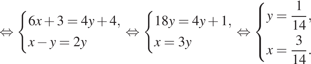  рав­но­силь­но си­сте­ма вы­ра­же­ний 6x плюс 3=4y плюс 4,x минус y=2y конец си­сте­мы . рав­но­силь­но си­сте­ма вы­ра­же­ний 18y=4y плюс 1,x=3y конец си­сте­мы . рав­но­силь­но си­сте­ма вы­ра­же­ний y= дробь: чис­ли­тель: 1, зна­ме­на­тель: конец дроби 14,x= дробь: чис­ли­тель: 3, зна­ме­на­тель: конец дроби 14. конец си­сте­мы . 