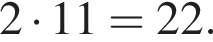 2 умно­жить на 11=22.