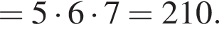 = 5 умно­жить на 6 умно­жить на 7=210.