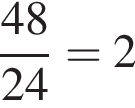  дробь: чис­ли­тель: 48, зна­ме­на­тель: 24 конец дроби = 2 