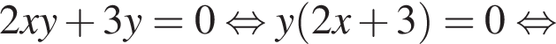 2xy плюс 3y = 0 рав­но­силь­но y левая круг­лая скоб­ка 2x плюс 3 пра­вая круг­лая скоб­ка = 0 рав­но­силь­но 