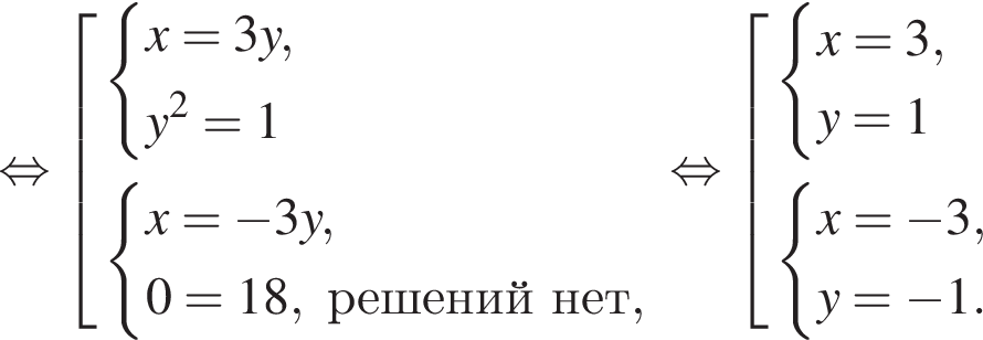  рав­но­силь­но со­во­куп­ность вы­ра­же­ний си­сте­ма вы­ра­же­ний x=3y,y в квад­ра­те =1 конец си­сте­мы . си­сте­ма вы­ра­же­ний x= минус 3y,0=18,ре­ше­ний нет, конец си­сте­мы . конец со­во­куп­но­сти . рав­но­силь­но со­во­куп­ность вы­ра­же­ний си­сте­ма вы­ра­же­ний x=3,y=1 конец си­сте­мы . си­сте­ма вы­ра­же­ний x= минус 3,y= минус 1. конец си­сте­мы . конец со­во­куп­но­сти .