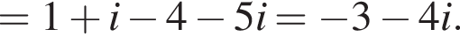=1 плюс i минус 4 минус 5i= минус 3 минус 4i.