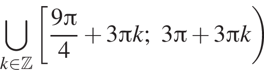 \bigcup\limits_k при­над­ле­жит Z левая квад­рат­ная скоб­ка дробь: чис­ли­тель: 9 Пи , зна­ме­на­тель: 4 конец дроби плюс 3 Пи k;3 Пи плюс 3 Пи k пра­вая круг­лая скоб­ка 