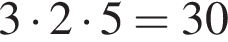  3 умно­жить на 2 умно­жить на 5 = 30