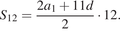 S_12= дробь: чис­ли­тель: 2a_1 плюс 11d, зна­ме­на­тель: 2 конец дроби умно­жить на 12. 