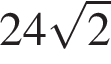 24 корень из: начало аргумента: 2 конец аргумента