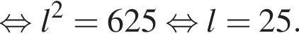  рав­но­силь­но l в квад­ра­те = 625 рав­но­силь­но l = 25.