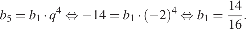 b_5=b_1 умно­жить на q в сте­пе­ни 4 рав­но­силь­но минус 14=b_1 умно­жить на левая круг­лая скоб­ка минус 2 пра­вая круг­лая скоб­ка в сте­пе­ни 4 рав­но­силь­но b_1= дробь: чис­ли­тель: 14, зна­ме­на­тель: 16 конец дроби . 