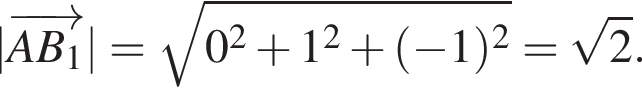 | \overrightarrowAB_1| = ко­рень из: на­ча­ло ар­гу­мен­та: 0 в квад­ра­те плюс 1 в квад­ра­те плюс левая круг­лая скоб­ка минус 1 пра­вая круг­лая скоб­ка в квад­ра­те конец ар­гу­мен­та = ко­рень из 2 .