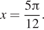 x= дробь: чис­ли­тель: 5 Пи , зна­ме­на­тель: 12 конец дроби . 