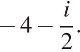 минус 4 минус дробь: числитель: i, знаменатель: 2 конец дроби .