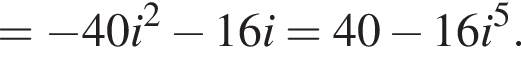= минус 40i в квад­ра­те минус 16i = 40 минус 16i в сте­пе­ни 5 .