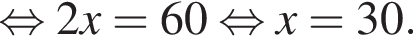 рав­но­силь­но 2x=60 рав­но­силь­но x=30.