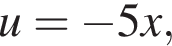 u = минус 5x,