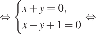  рав­но­силь­но си­сте­ма вы­ра­же­ний x плюс y = 0,x минус y плюс 1 = 0 конец си­сте­мы . рав­но­силь­но 