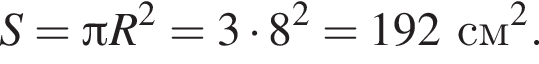 S = Пи R в квад­ра­те = 3 умно­жить на 8 в квад­ра­те = 192 см в квад­ра­те .
