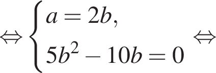 \mathop рав­но­силь­но си­сте­ма вы­ра­же­ний a=2b, 5b в квад­ра­те минус 10b = 0 конец си­сте­мы . рав­но­силь­но 