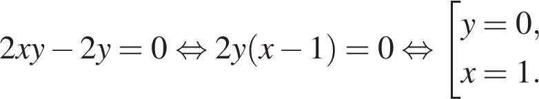 2xy минус 2y = 0 рав­но­силь­но 2y левая круг­лая скоб­ка x минус 1 пра­вая круг­лая скоб­ка = 0 рав­но­силь­но со­во­куп­ность вы­ра­же­ний y = 0,x = 1. конец со­во­куп­но­сти . 