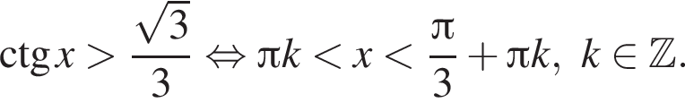\ctg x боль­ше дробь: чис­ли­тель: ко­рень из 3 , зна­ме­на­тель: 3 конец дроби рав­но­силь­но Пи k мень­ше x мень­ше дробь: чис­ли­тель: Пи , зна­ме­на­тель: 3 конец дроби плюс Пи k, k при­над­ле­жит Z . 