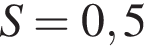  S =0,5