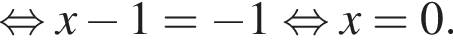  рав­но­силь­но x минус 1 = минус 1 рав­но­силь­но x = 0.
