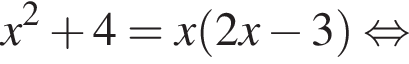  x в квад­ра­те плюс 4=x левая круг­лая скоб­ка 2x минус 3 пра­вая круг­лая скоб­ка рав­но­силь­но 