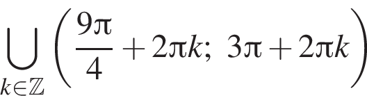 \bigcup\limits_k при­над­ле­жит Z левая круг­лая скоб­ка дробь: чис­ли­тель: 9 Пи , зна­ме­на­тель: 4 конец дроби плюс 2 Пи k;3 Пи плюс 2 Пи k пра­вая круг­лая скоб­ка 