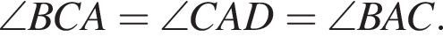 \angle BCA=\angle CAD=\angle BAC.