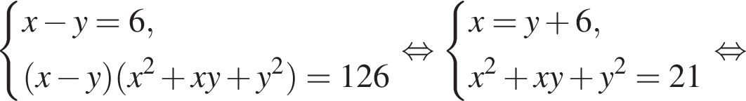  си­сте­ма вы­ра­же­ний x минус y=6, левая круг­лая скоб­ка x минус y пра­вая круг­лая скоб­ка левая круг­лая скоб­ка x в квад­ра­те плюс xy плюс y в квад­ра­те пра­вая круг­лая скоб­ка =126 конец си­сте­мы . рав­но­силь­но си­сте­ма вы­ра­же­ний x=y плюс 6,x в квад­ра­те плюс xy плюс y в квад­ра­те =21 конец си­сте­мы . рав­но­силь­но 